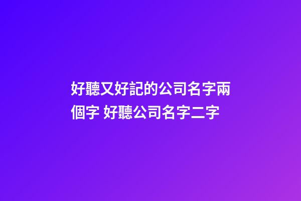 好聽又好記的公司名字兩個字 好聽公司名字二字
